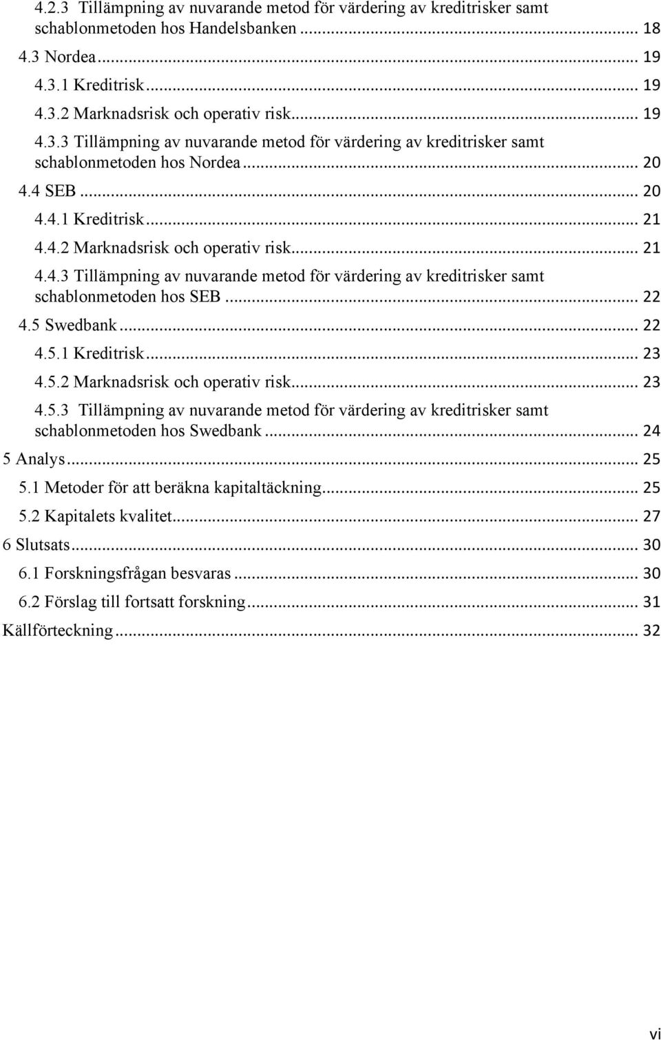5 Swedbank... 22 4.5.1 Kreditrisk... 23 4.5.2 Marknadsrisk och operativ risk... 23 4.5.3 Tillämpning av nuvarande metod för värdering av kreditrisker samt schablonmetoden hos Swedbank... 24 5 Analys.