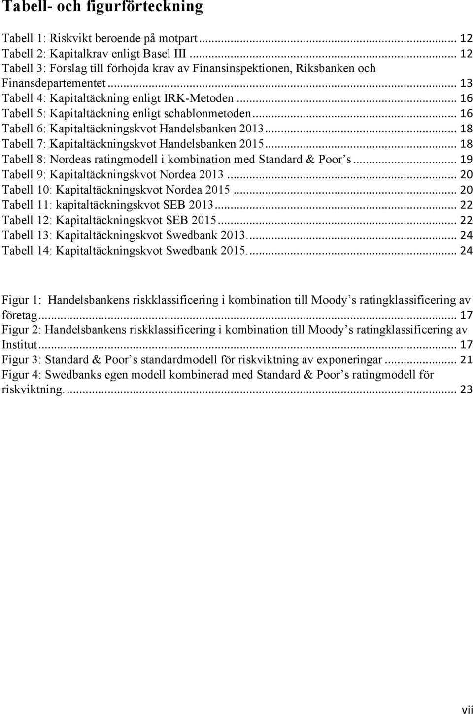 .. 16 Tabell 5: Kapitaltäckning enligt schablonmetoden... 16 Tabell 6: Kapitaltäckningskvot Handelsbanken 2013... 18 Tabell 7: Kapitaltäckningskvot Handelsbanken 2015.