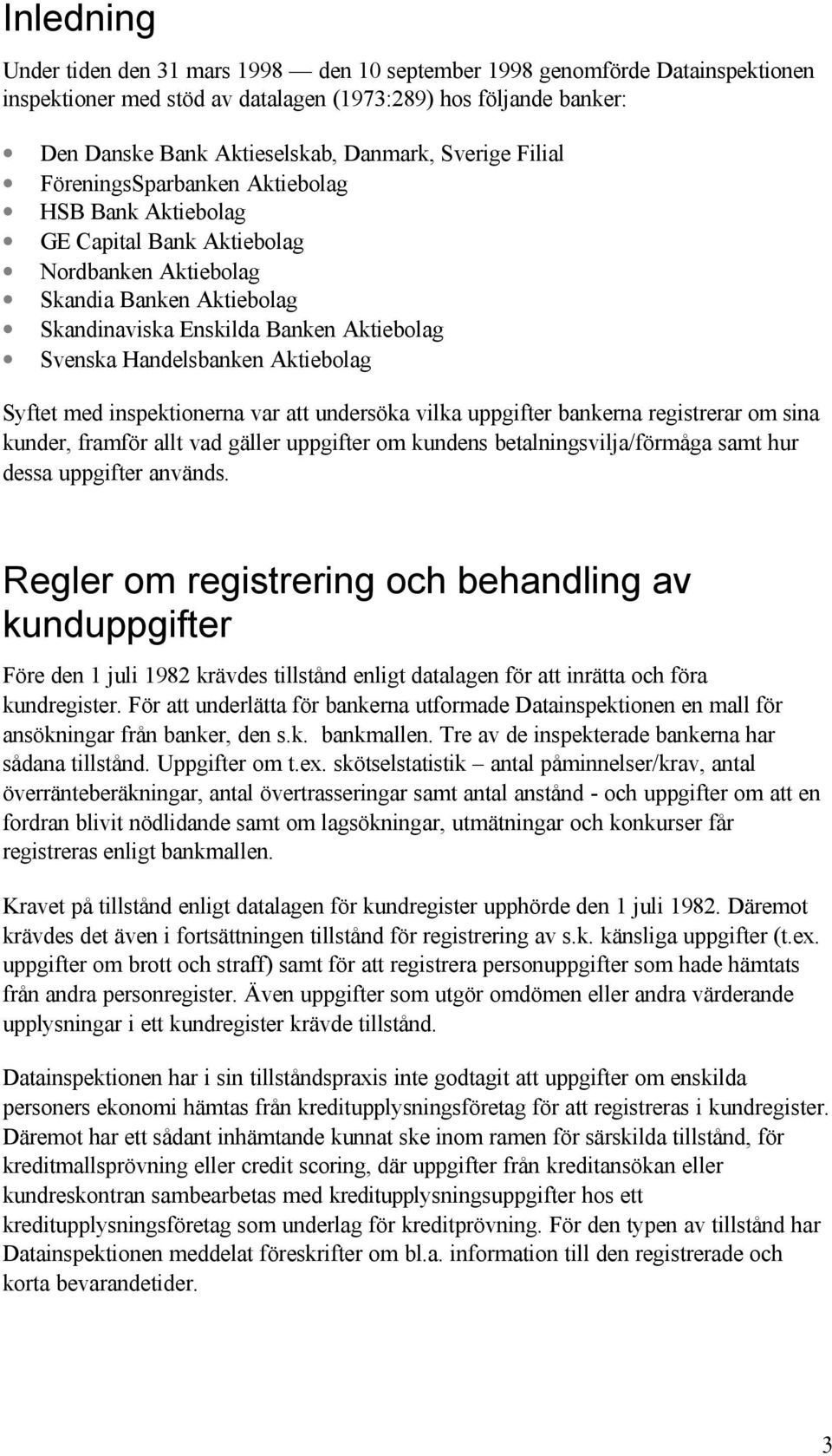 Handelsbanken Aktiebolag Syftet med inspektionerna var att undersöka vilka uppgifter bankerna registrerar om sina kunder, framför allt vad gäller uppgifter om kundens betalningsvilja/förmåga samt hur