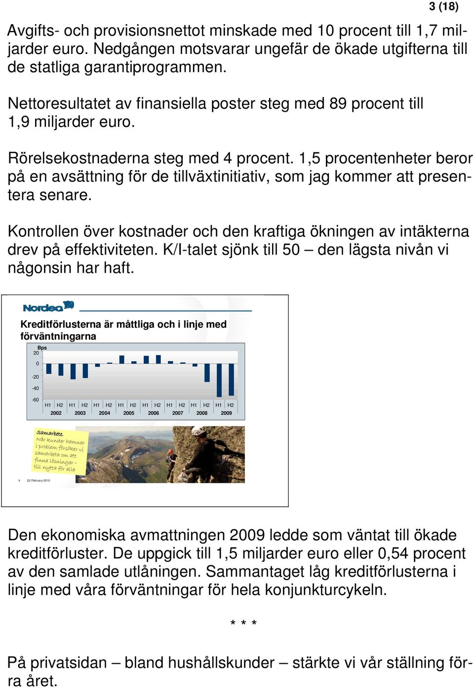 1,5 procentenheter beror på en avsättning för de tillväxtinitiativ, som jag kommer att presentera senare. Kontrollen över kostnader och den kraftiga ökningen av intäkterna drev på effektiviteten.
