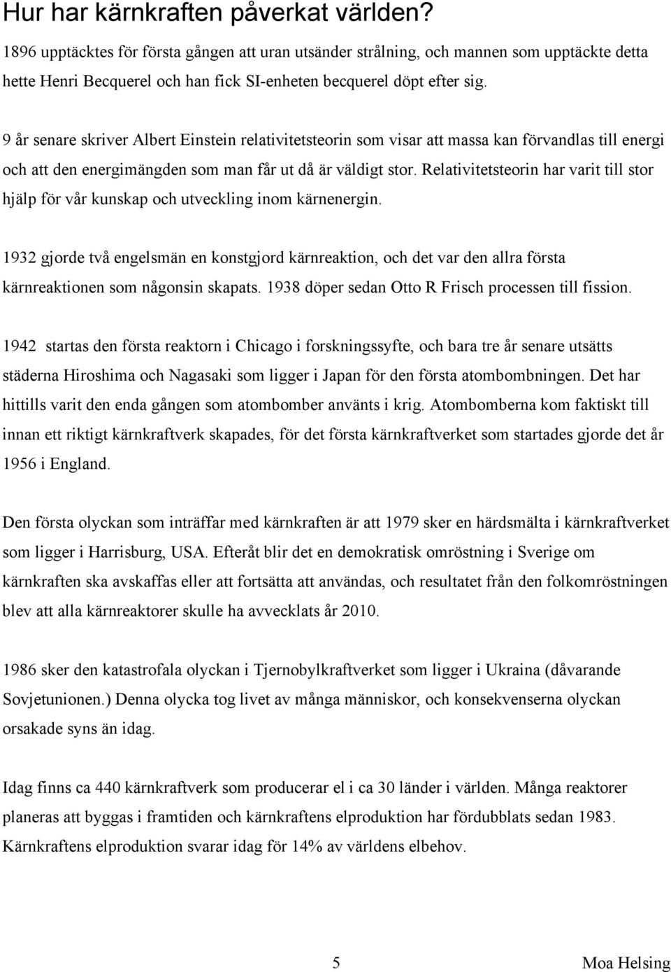 9 år senare skriver Albert Einstein relativitetsteorin som visar att massa kan förvandlas till energi och att den energimängden som man får ut då är väldigt stor.