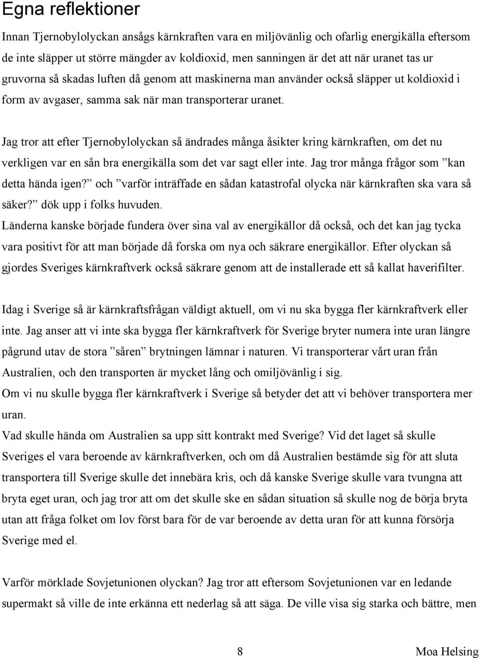 Jag tror att efter Tjernobylolyckan så ändrades många åsikter kring kärnkraften, om det nu verkligen var en sån bra energikälla som det var sagt eller inte.