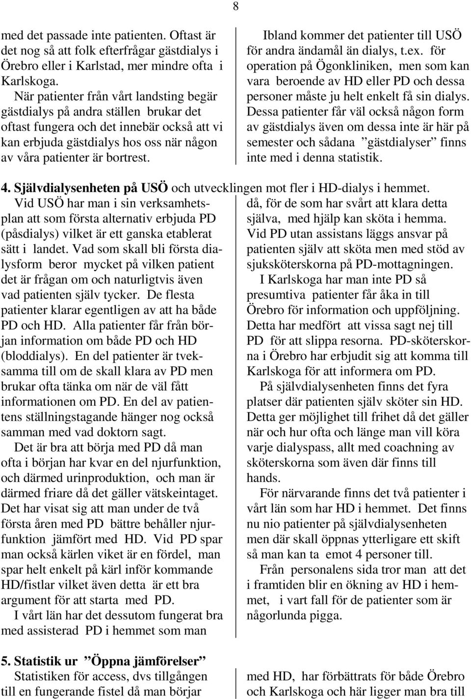 Ibland kommer det patienter till USÖ för andra ändamål än dialys, t.ex. för operation på Ögonkliniken, men som kan vara beroende av HD eller PD och dessa personer måste ju helt enkelt få sin dialys.