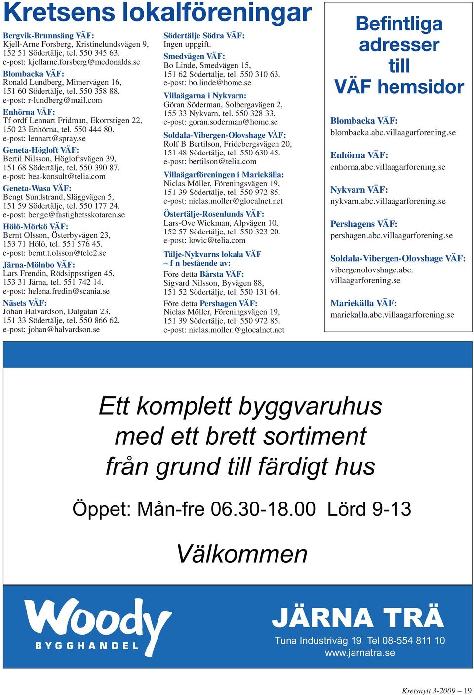 e-post: lennart@spray.se Geneta-Högloft VÄF: Bertil Nilsson, Högloftsvägen 39, 151 68 Södertälje, tel. 550 390 87. e-post: bea-konsult@telia.