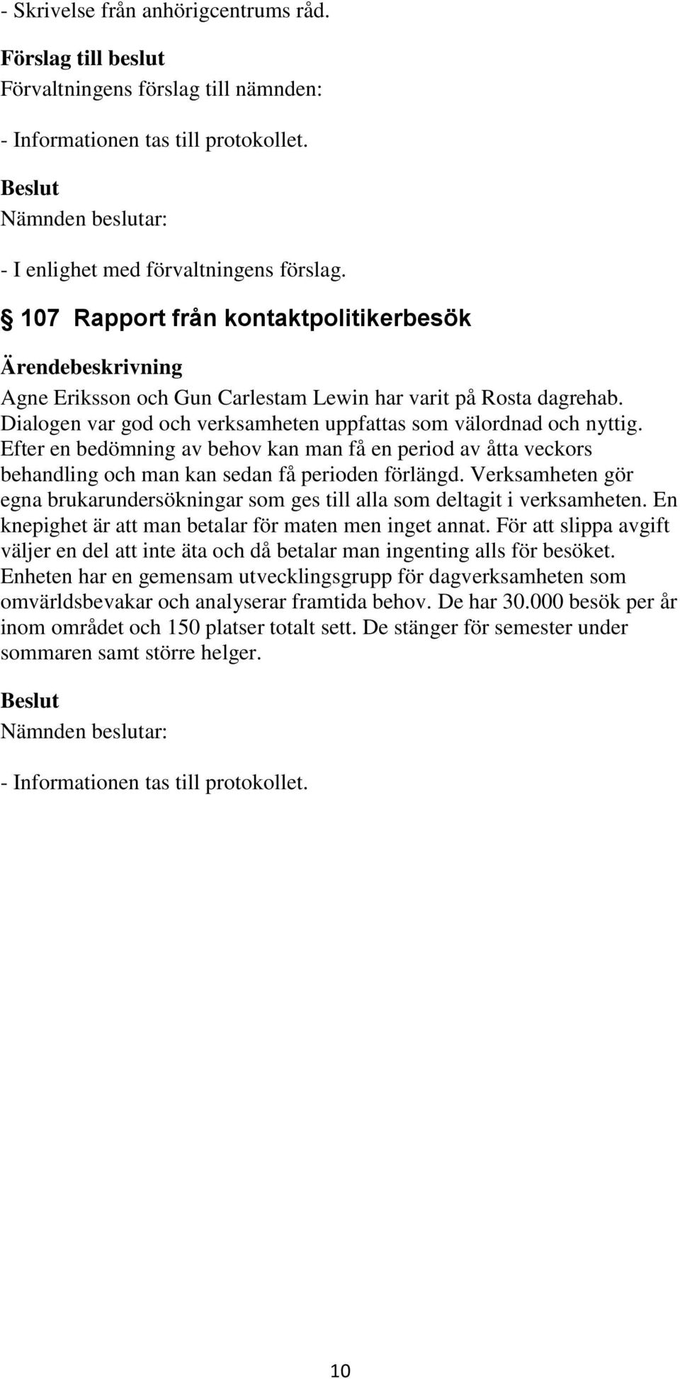Verksamheten gör egna brukarundersökningar som ges till alla som deltagit i verksamheten. En knepighet är att man betalar för maten men inget annat.