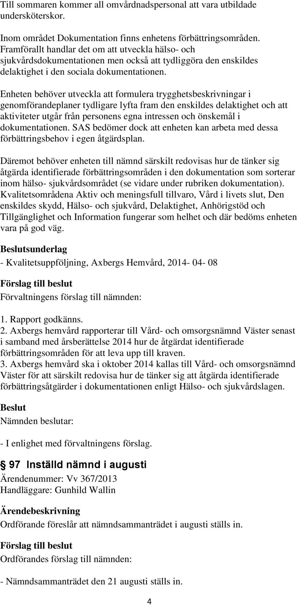 Enheten behöver utveckla att formulera trygghetsbeskrivningar i genomförandeplaner tydligare lyfta fram den enskildes delaktighet och att aktiviteter utgår från personens egna intressen och önskemål