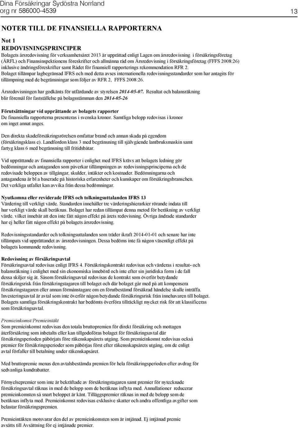 Bolaget tillämpar lagbegränsad IFRS och med detta avses internationella redovisningsstandarder som har antagits för tillämpning med de begränsningar som följer av RFR 2, FFFS 2008:26.