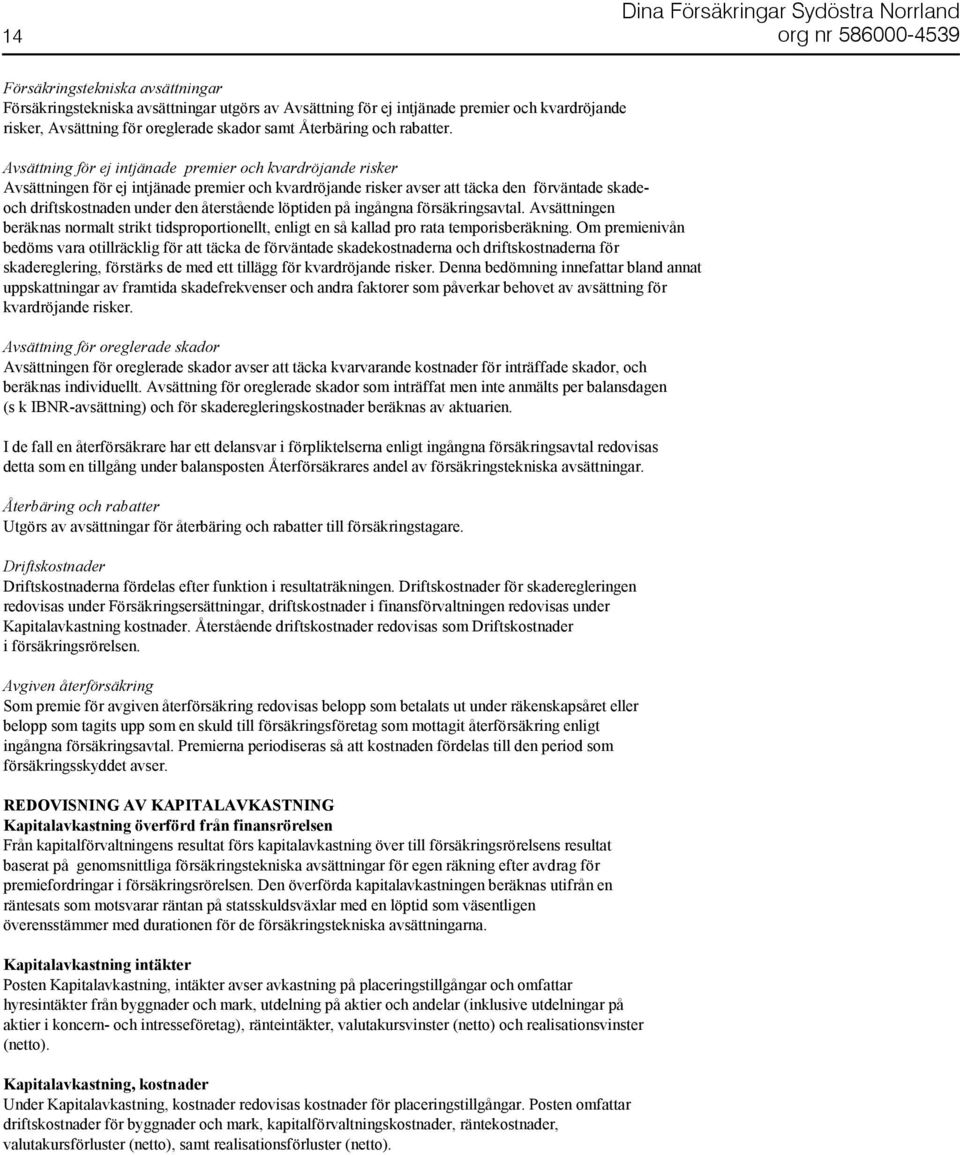 Avsättning för ej intjänade premier och kvardröjande risker Avsättningen för ej intjänade premier och kvardröjande risker avser att täcka den förväntade skadeoch driftskostnaden under den återstående