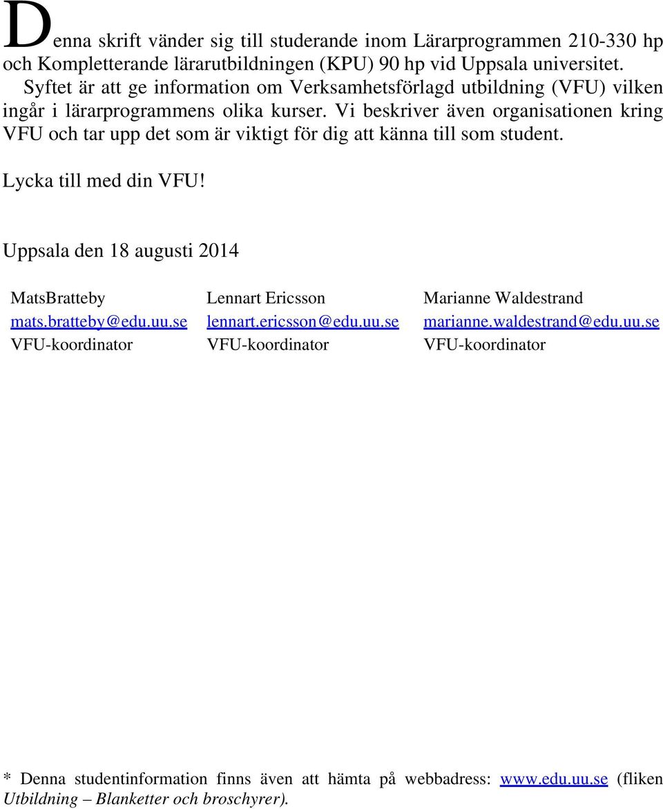 Vi beskriver även organisationen kring VFU och tar upp det som är viktigt för dig att känna till som student. Lycka till med din VFU! Uppsala den 18 augusti 2014 MatsBratteby mats.