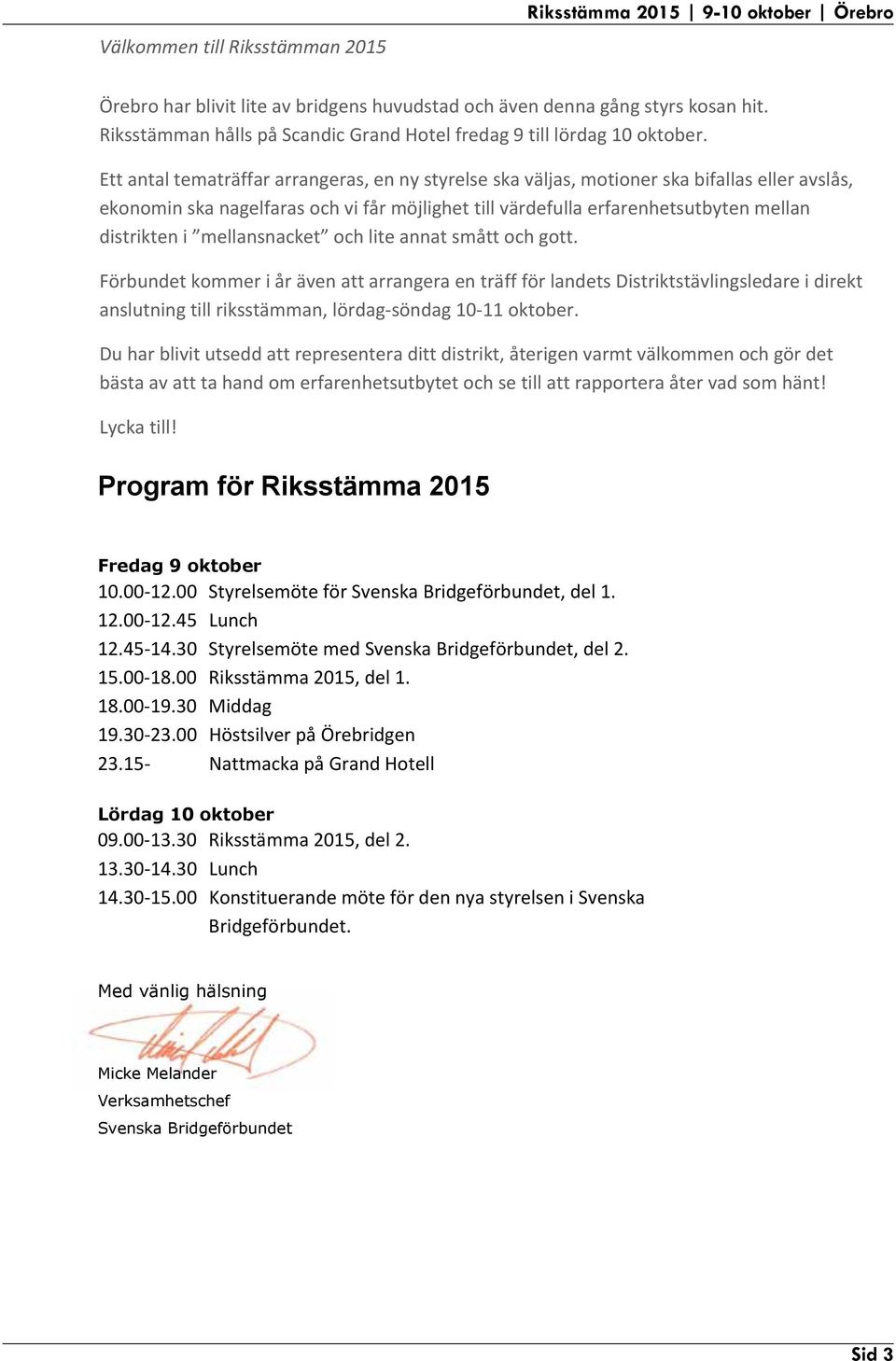Ett antal tematräffar arrangeras, en ny styrelse ska väljas, motioner ska bifallas eller avslås, ekonomin ska nagelfaras och vi får möjlighet till värdefulla erfarenhetsutbyten mellan distrikten i