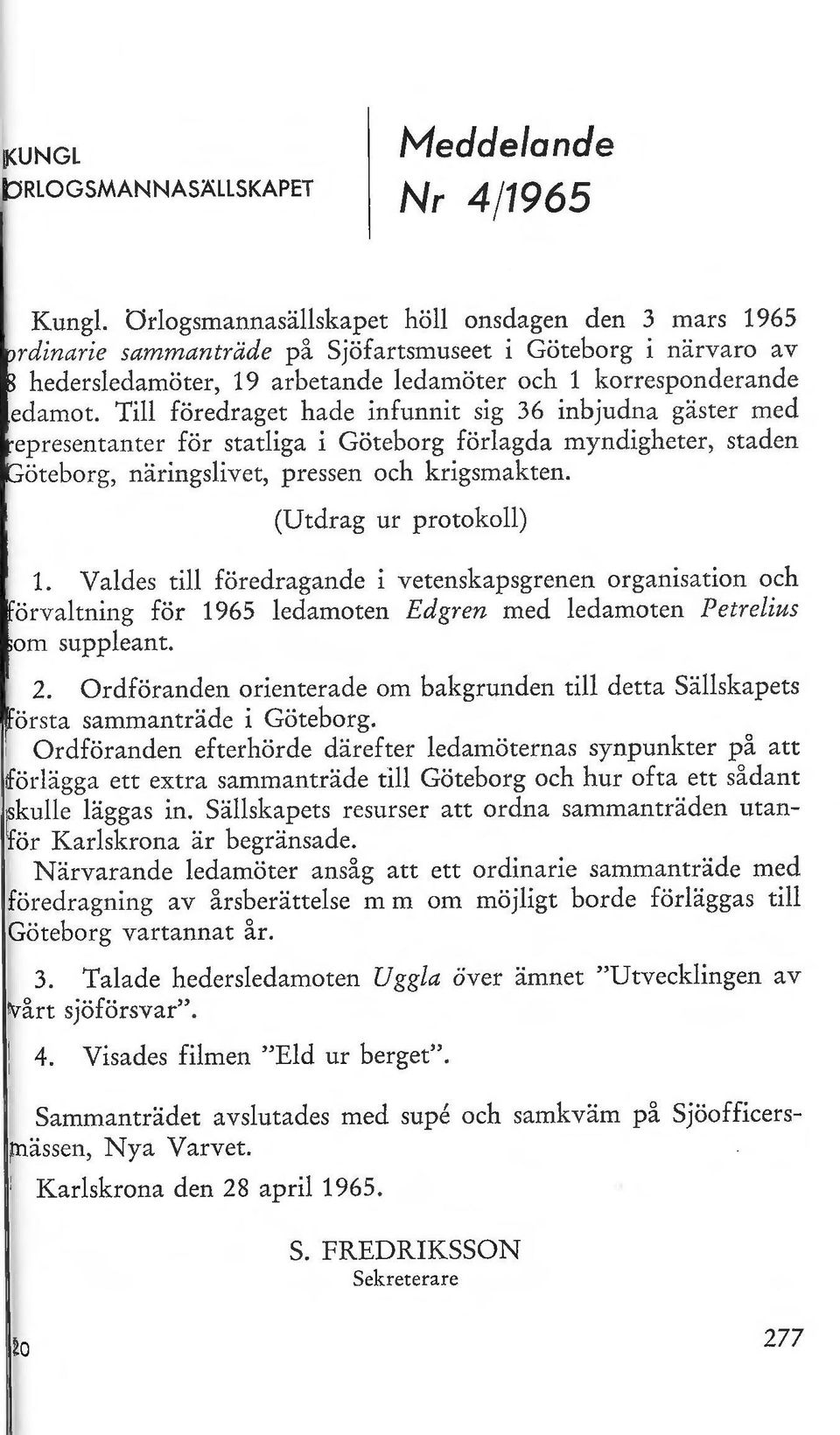 Till föredraget hade infunnit sig 36 inbjudna gäster med epresentanter för statliga i Göteborg förlagda myndigheter, staden Göteborg, näringslivet, pressen och krigsmakten. (Utdrag ur protokoll) 1.