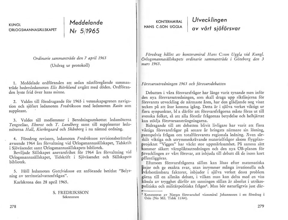 Meddelade ordföranden att sedan nästföregående sammanträde hedersledamoten Elis Biörklund avgått med döden. Ordföranden lyste frid över hans minne. 2.