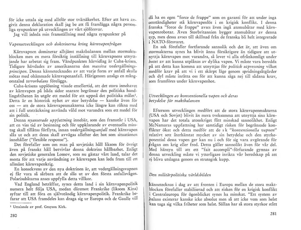 försiktig inställning till kärnvapnens utnyttjande har arbetat sig fram. Vändpunkten härvidlag är Cuba-krisen. Tidigare hävdades av amerikanarna den massiv a vedergällningsprincipen.