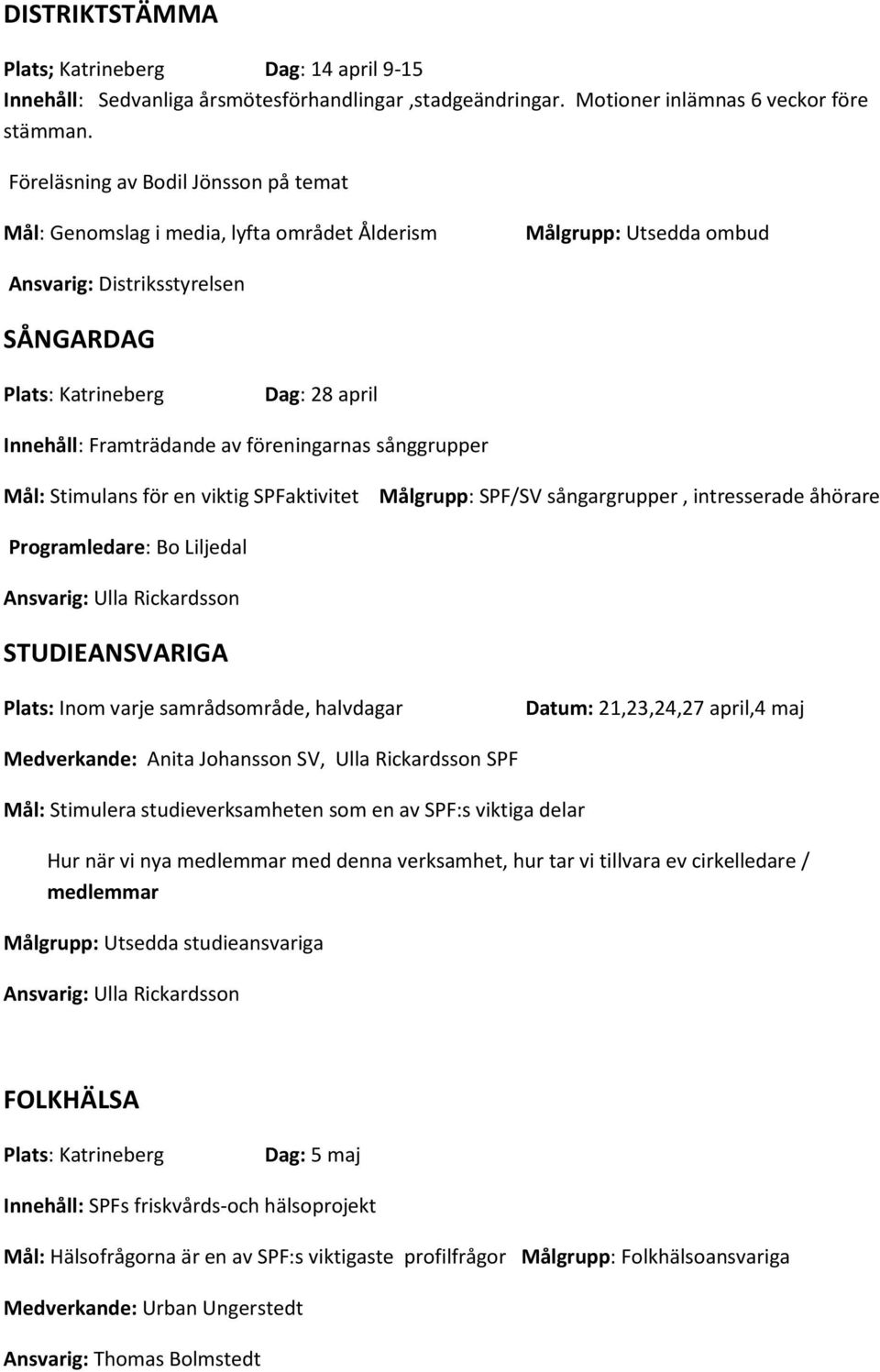 föreningarnas sånggrupper Mål: Stimulans för en viktig SPFaktivitet Målgrupp: SPF/SV sångargrupper, intresserade åhörare Programledare: Bo Liljedal STUDIEANSVARIGA Plats: Inom varje samrådsområde,