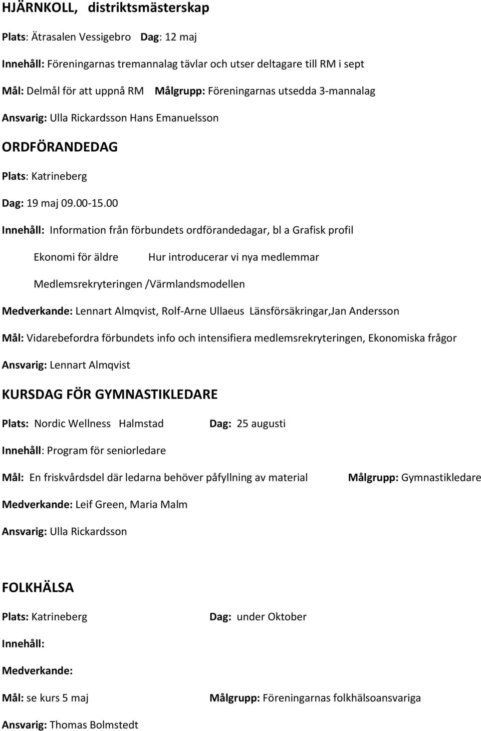 00 Innehåll: Information från förbundets ordförandedagar, bl a Grafisk profil Ekonomi för äldre Hur introducerar vi nya medlemmar Medlemsrekryteringen /Värmlandsmodellen Medverkande: Lennart