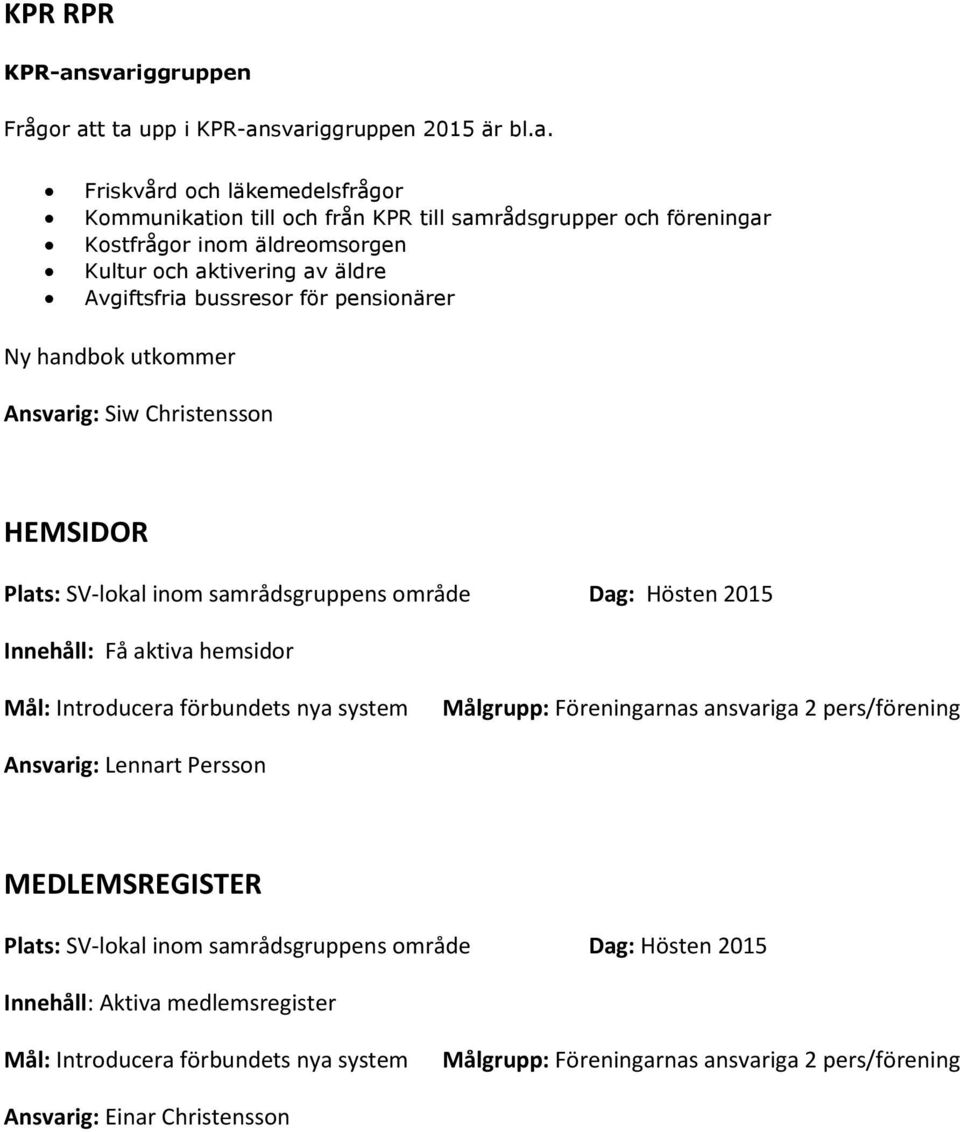 äldreomsorgen Kultur och aktivering av äldre Avgiftsfria bussresor för pensionärer Ny handbok utkommer Ansvarig: Siw Christensson HEMSIDOR Plats: SV-lokal inom samrådsgruppens område Dag: