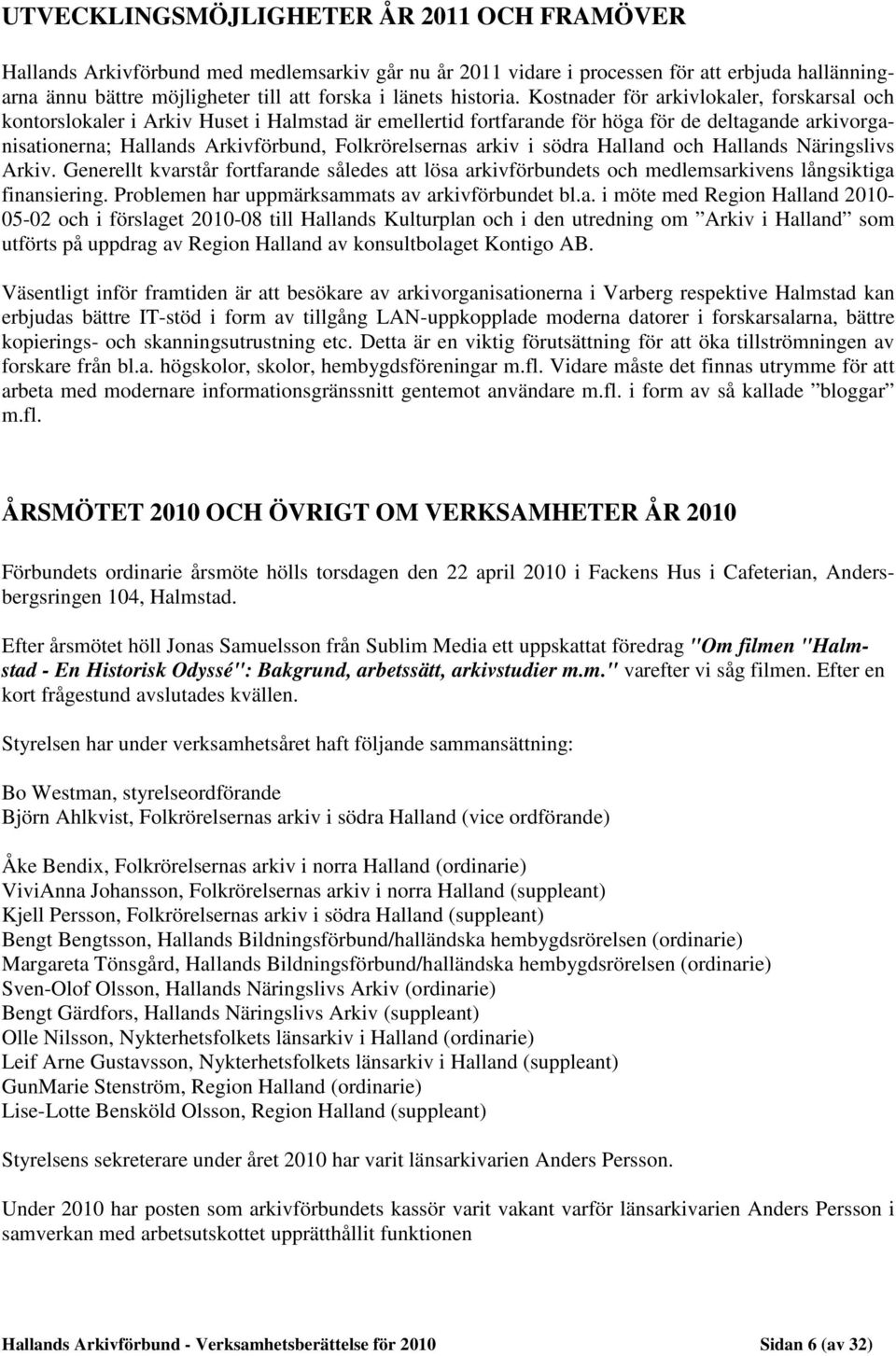 Kostnader för arkivlokaler, forskarsal och kontorslokaler i Arkiv Huset i Halmstad är emellertid fortfarande för höga för de deltagande arkivorganisationerna; Hallands Arkivförbund, Folkrörelsernas
