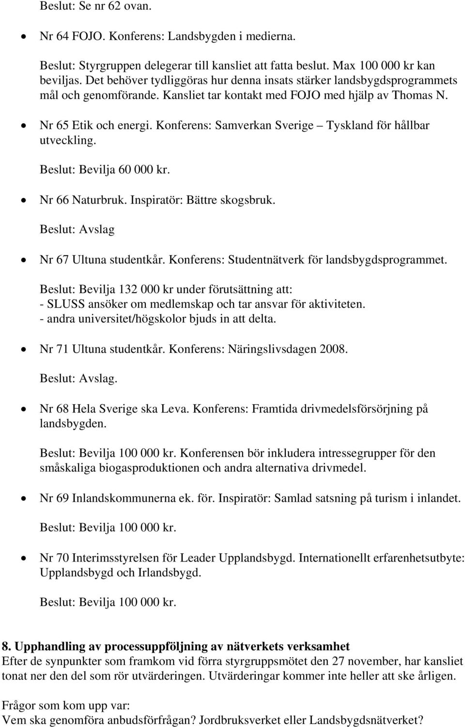 Konferens: Samverkan Sverige Tyskland för hållbar utveckling. Beslut: Bevilja 60 000 kr. Nr 66 Naturbruk. Inspiratör: Bättre skogsbruk. Beslut: Avslag Nr 67 Ultuna studentkår.
