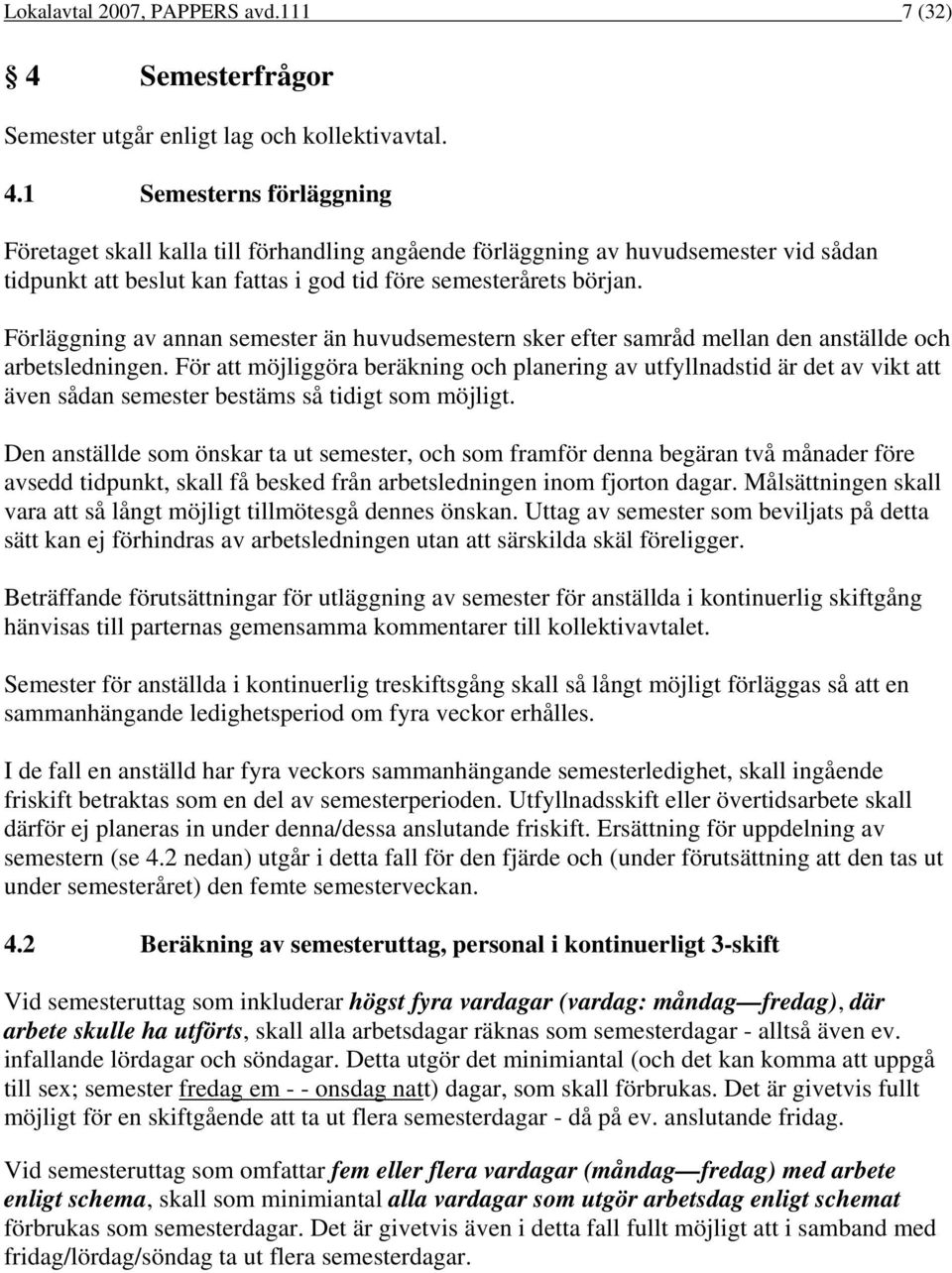 1 Semesterns förläggning Företaget skall kalla till förhandling angående förläggning av huvudsemester vid sådan tidpunkt att beslut kan fattas i god tid före semesterårets början.