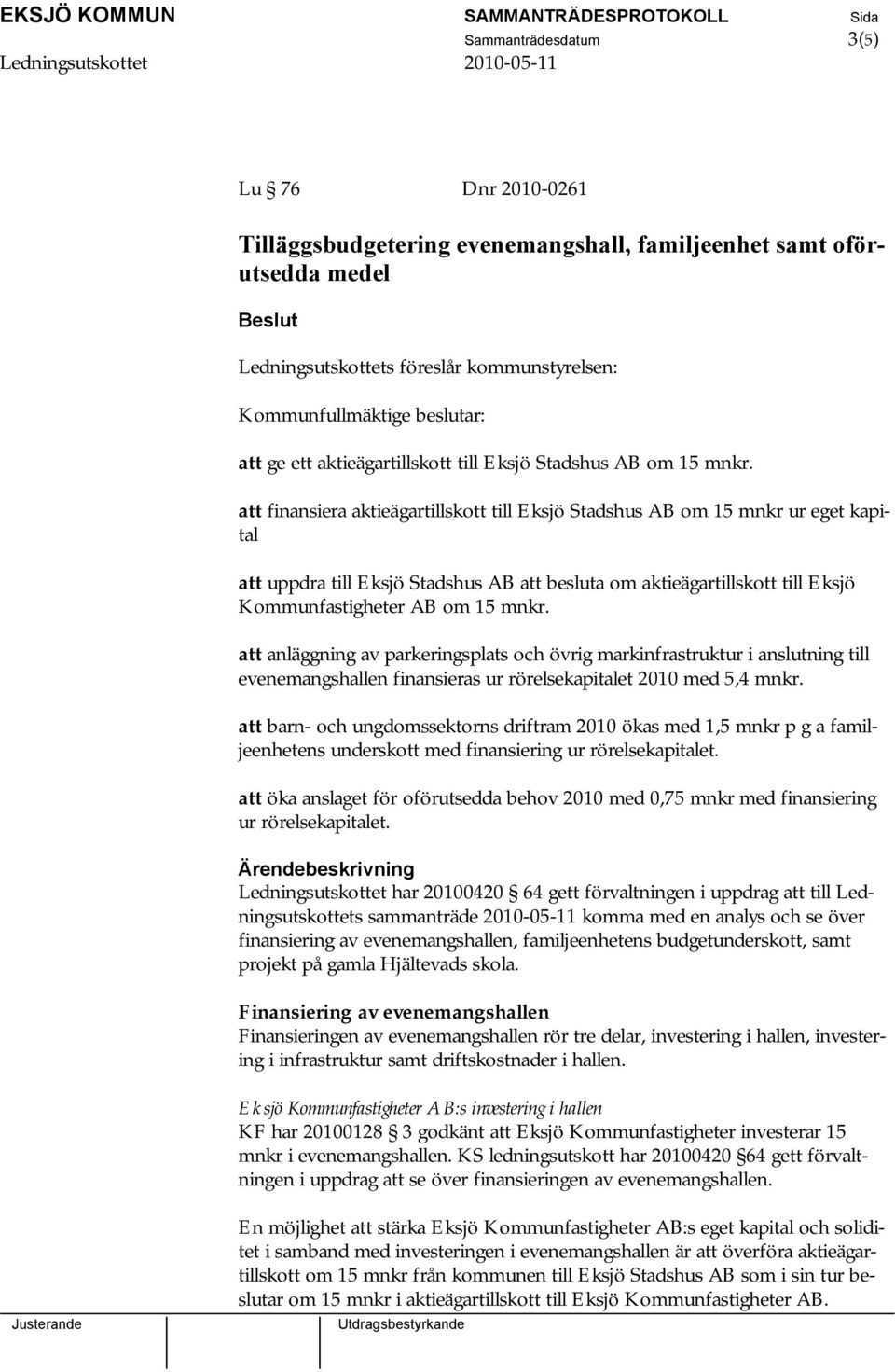 att finansiera aktieägartillskott till Eksjö Stadshus AB om 15 mnkr ur eget kapital att uppdra till Eksjö Stadshus AB att besluta om aktieägartillskott till Eksjö Kommunfastigheter AB om 15 mnkr.