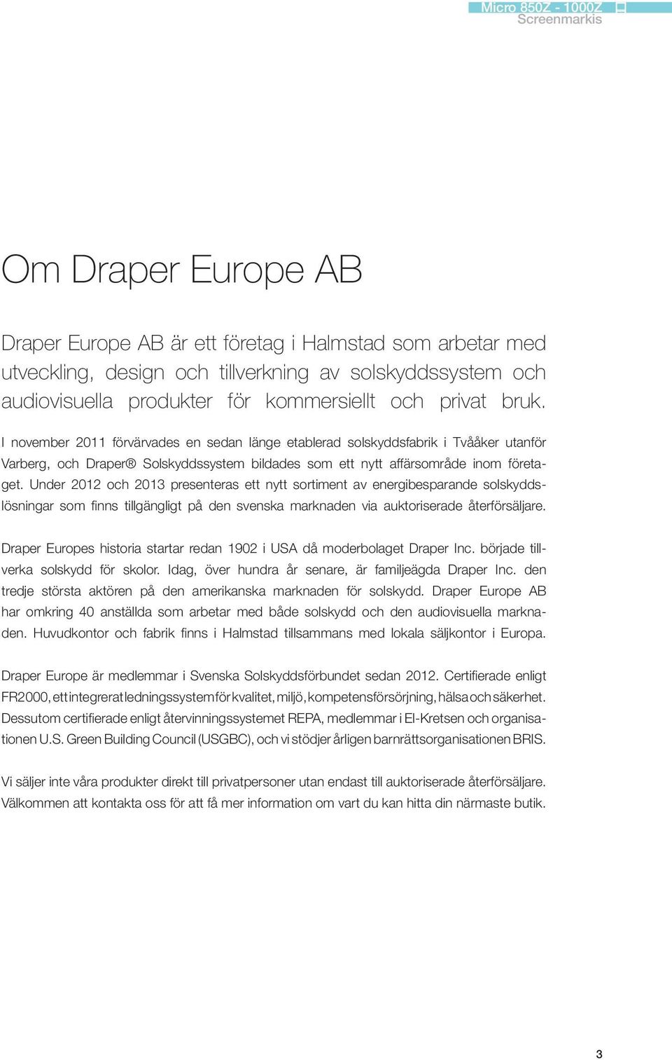 Under 2012 och 2013 presenteras ett nytt sortiment av energibesparande solskyddslösningar som finns tillgängligt på den svenska marknaden via auktoriserade återförsäljare.