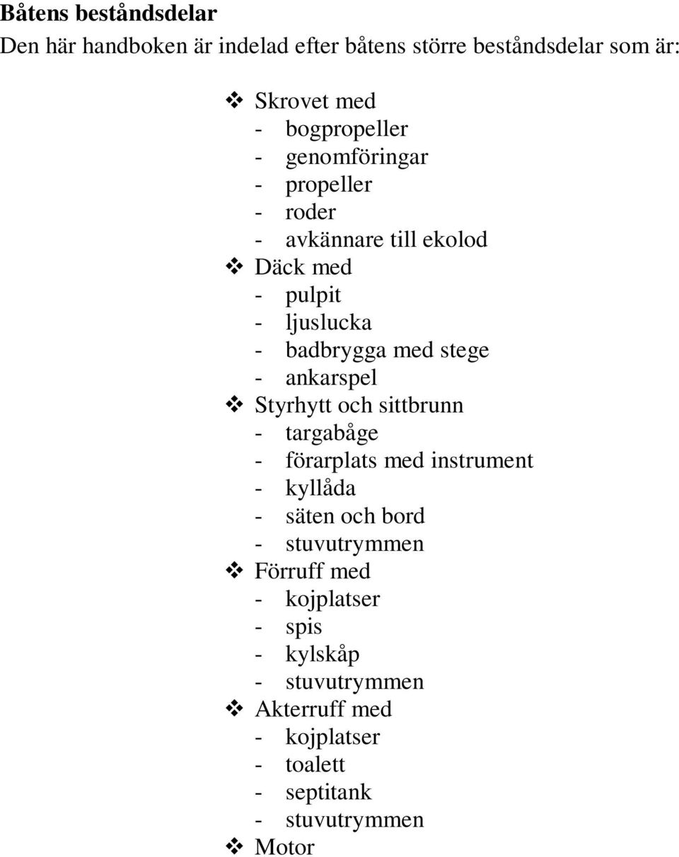 ankarspel Styrhytt och sittbrunn - targabåge - förarplats med instrument - kyllåda - säten och bord - stuvutrymmen