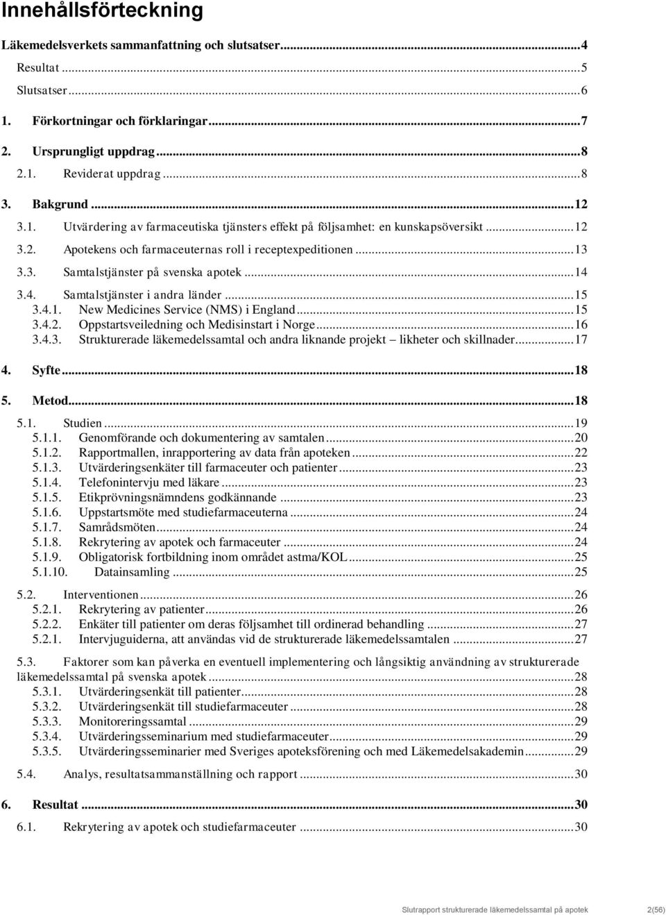 .. 14 3.4. Samtalstjänster i andra länder... 15 3.4.1. New Medicines Service (NMS) i England... 15 3.4.2. Oppstartsveiledning och Medisinstart i Norge... 16 3.4.3. Strukturerade läkemedelssamtal och andra liknande projekt likheter och skillnader.