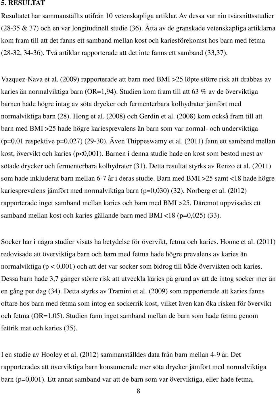 Två artiklar rapporterade att det inte fanns ett samband (33,37). Vazquez-Nava et al. (2009) rapporterade att barn med BMI >25 löpte större risk att drabbas av karies än normalviktiga barn (OR=1,94).