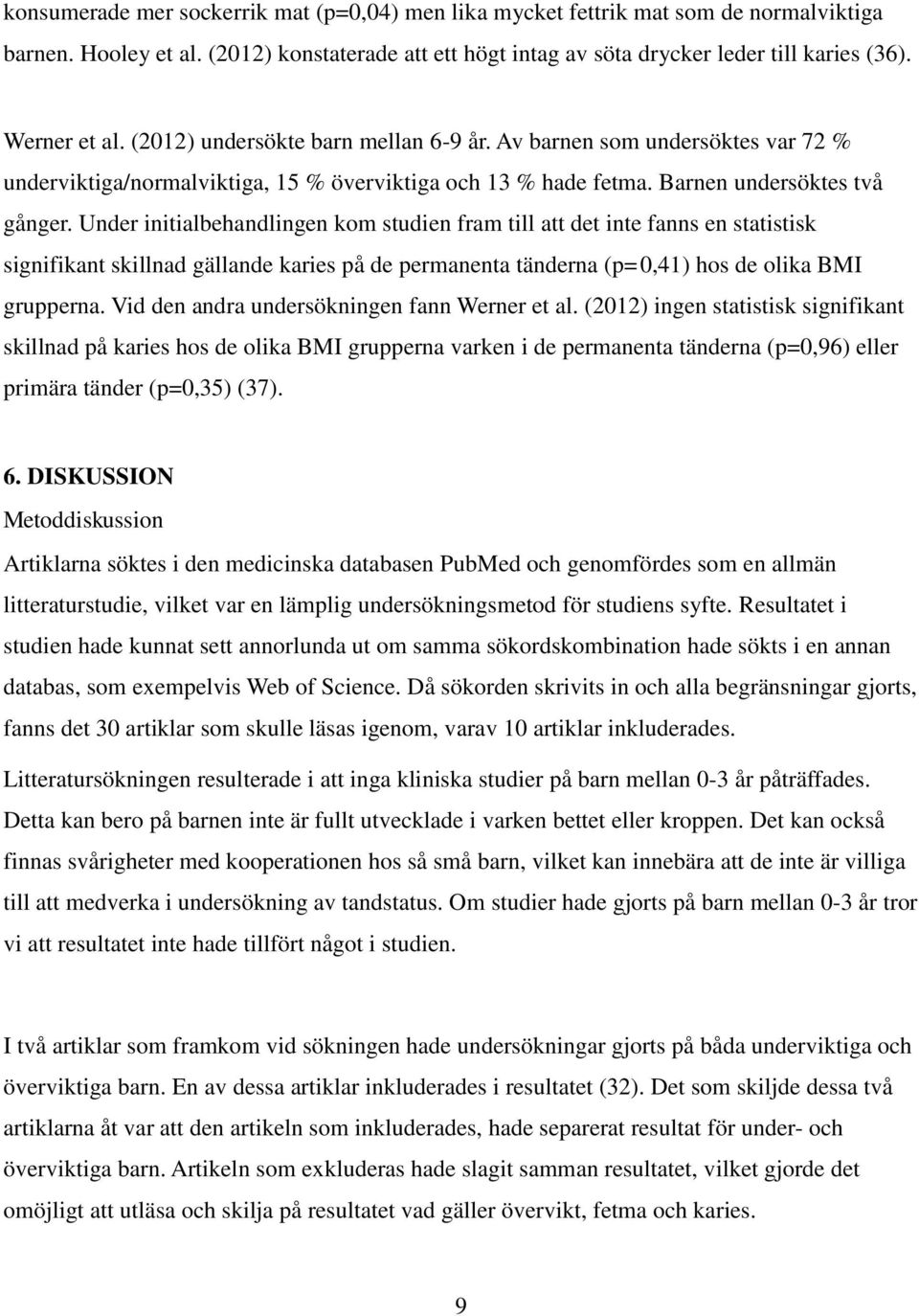 Under initialbehandlingen kom studien fram till att det inte fanns en statistisk signifikant skillnad gällande karies på de permanenta tänderna (p=0,41) hos de olika BMI grupperna.