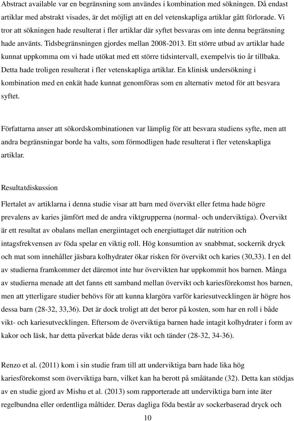 Ett större utbud av artiklar hade kunnat uppkomma om vi hade utökat med ett större tidsintervall, exempelvis tio år tillbaka. Detta hade troligen resulterat i fler vetenskapliga artiklar.