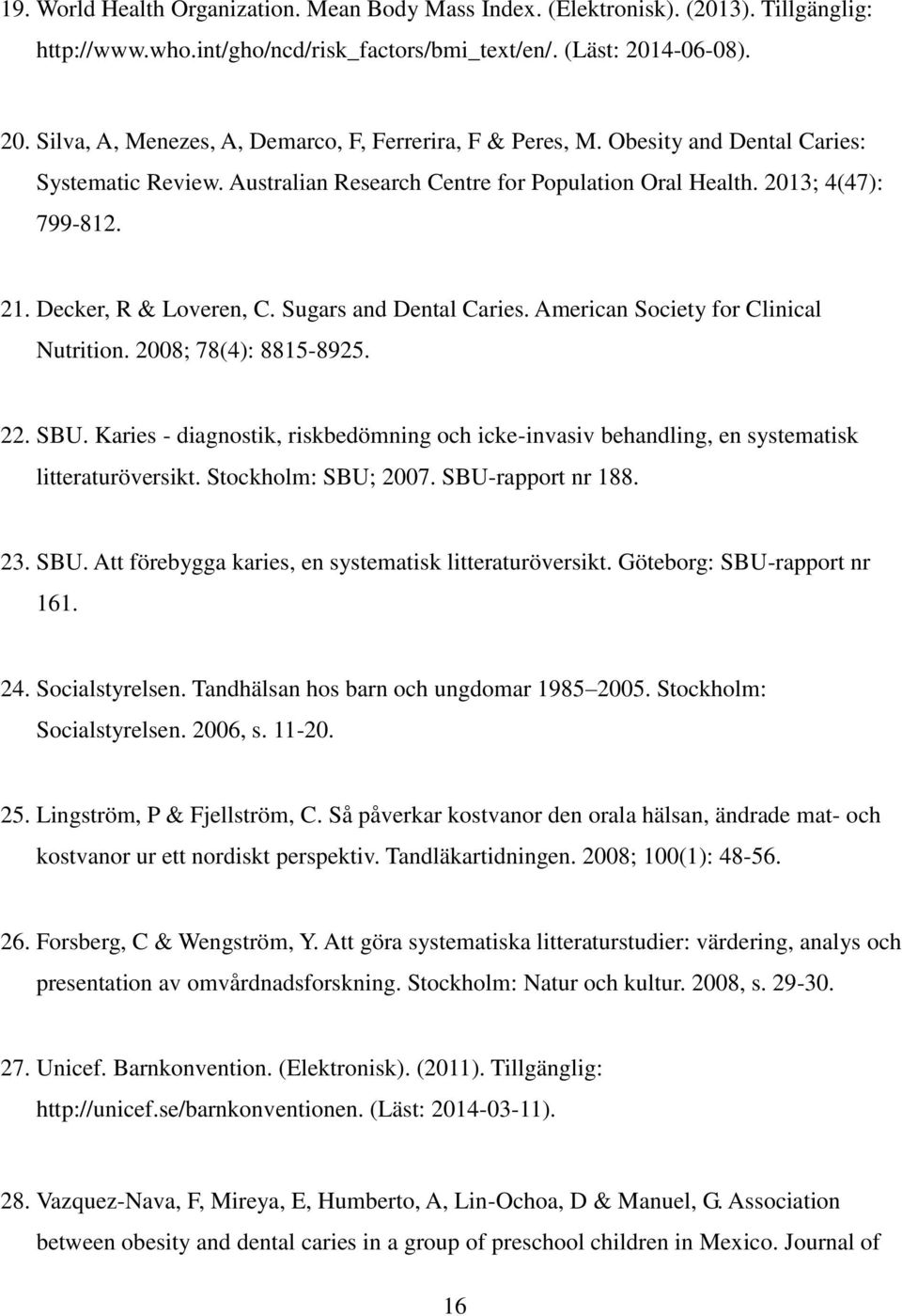 Decker, R & Loveren, C. Sugars and Dental Caries. American Society for Clinical Nutrition. 2008; 78(4): 8815-8925. 22. SBU.