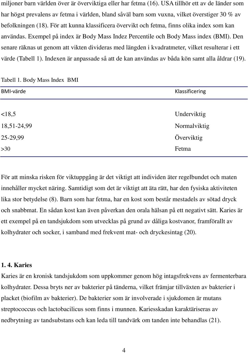 För att kunna klassificera övervikt och fetma, finns olika index som kan användas. Exempel på index är Body Mass Indez Percentile och Body Mass index (BMI).