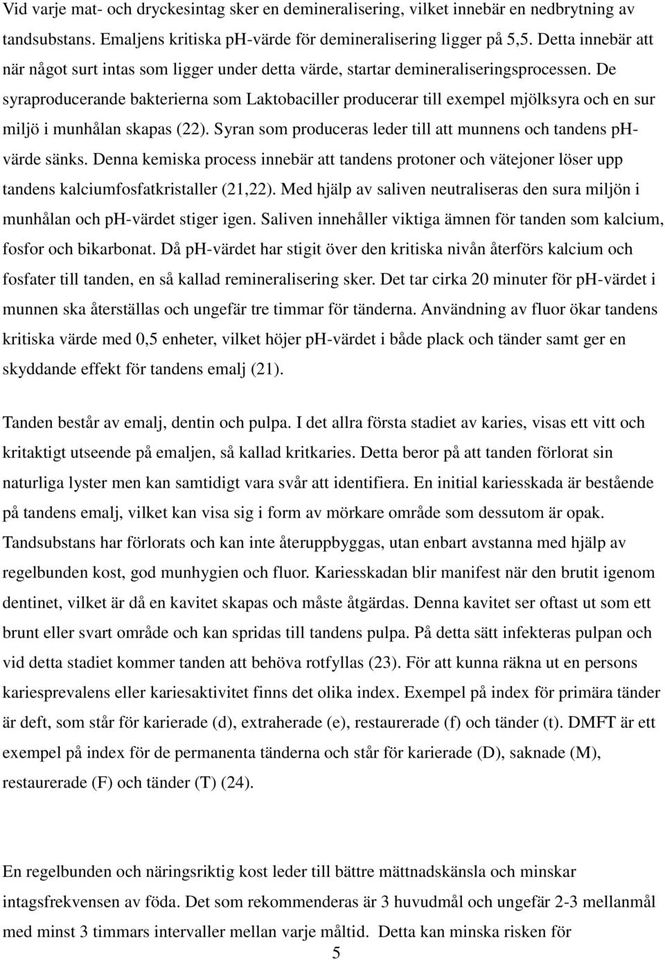 De syraproducerande bakterierna som Laktobaciller producerar till exempel mjölksyra och en sur miljö i munhålan skapas (22). Syran som produceras leder till att munnens och tandens phvärde sänks.