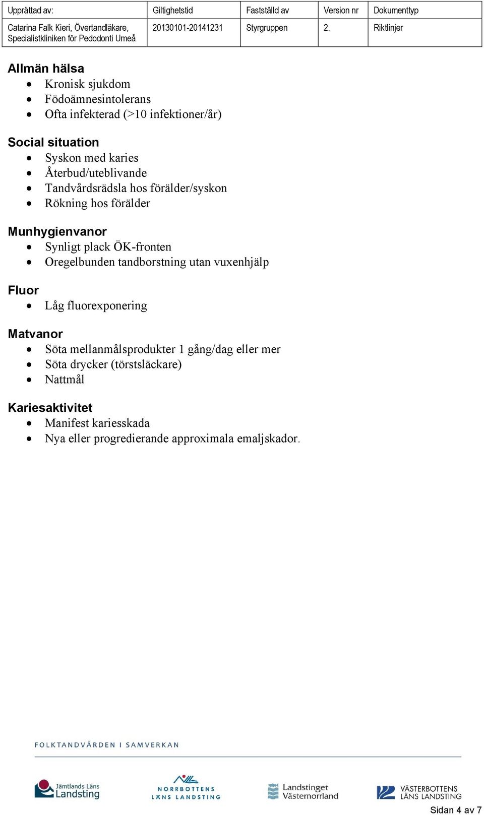 Oregelbunden tandborstning utan vuxenhjälp Fluor Låg fluorexponering Matvanor Söta mellanmålsprodukter 1 gång/dag eller mer