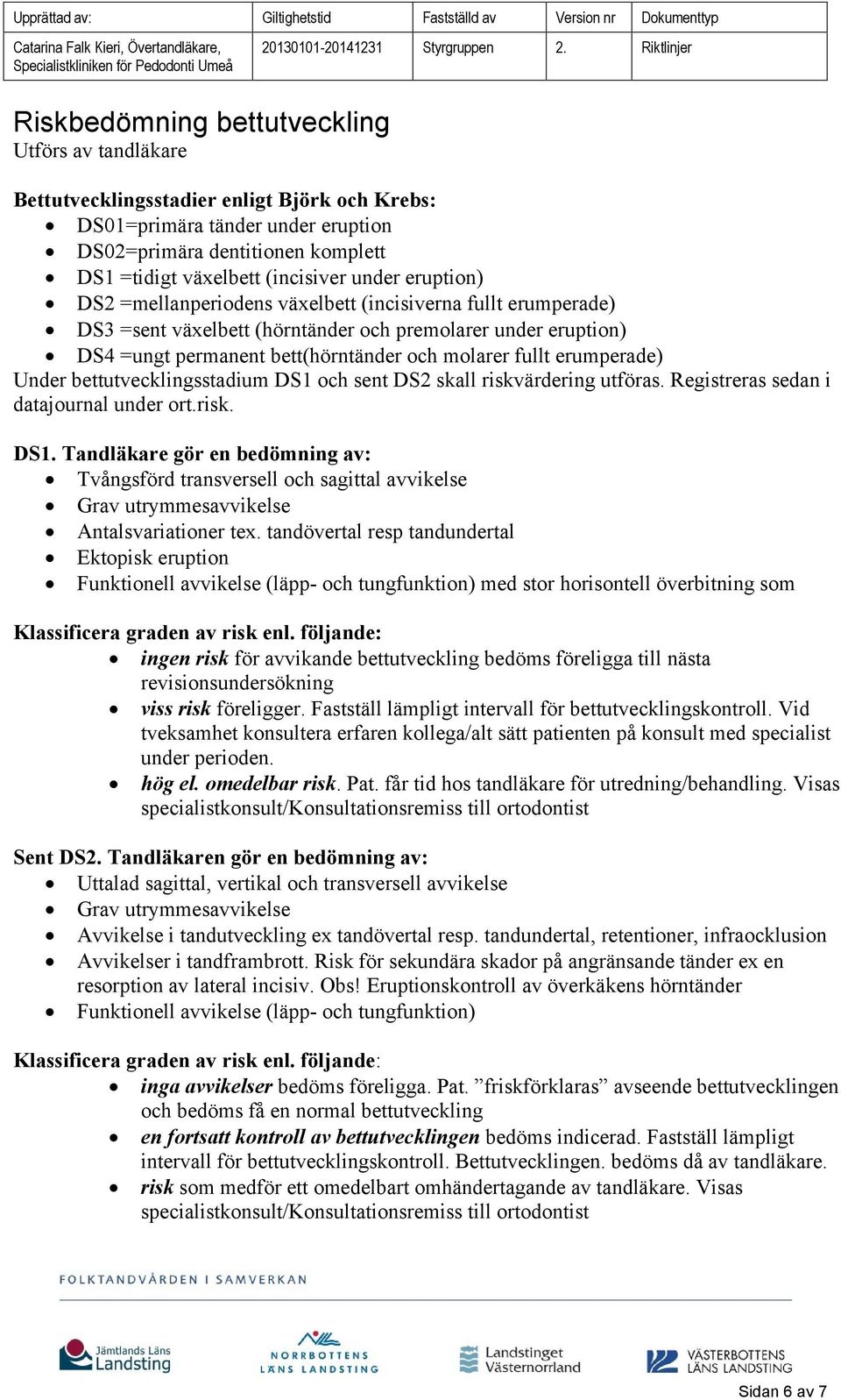 erumperade) Under bettutvecklingsstadium DS1 och sent DS2 skall riskvärdering utföras. Registreras sedan i datajournal under ort.risk. DS1. Tandläkare gör en bedömning av: Tvångsförd transversell och sagittal avvikelse Grav utrymmesavvikelse Antalsvariationer tex.