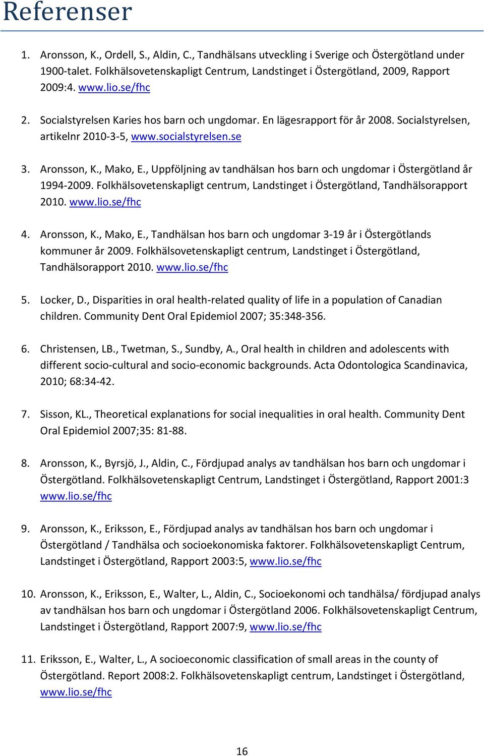 , Uppföljning av tandhälsan hos barn och ungdomar i Östergötland år 1994 2009. Folkhälsovetenskapligt centrum, Landstinget i Östergötland, Tandhälsorapport 2010. www.lio.se/fhc 4. Aronsson, K.