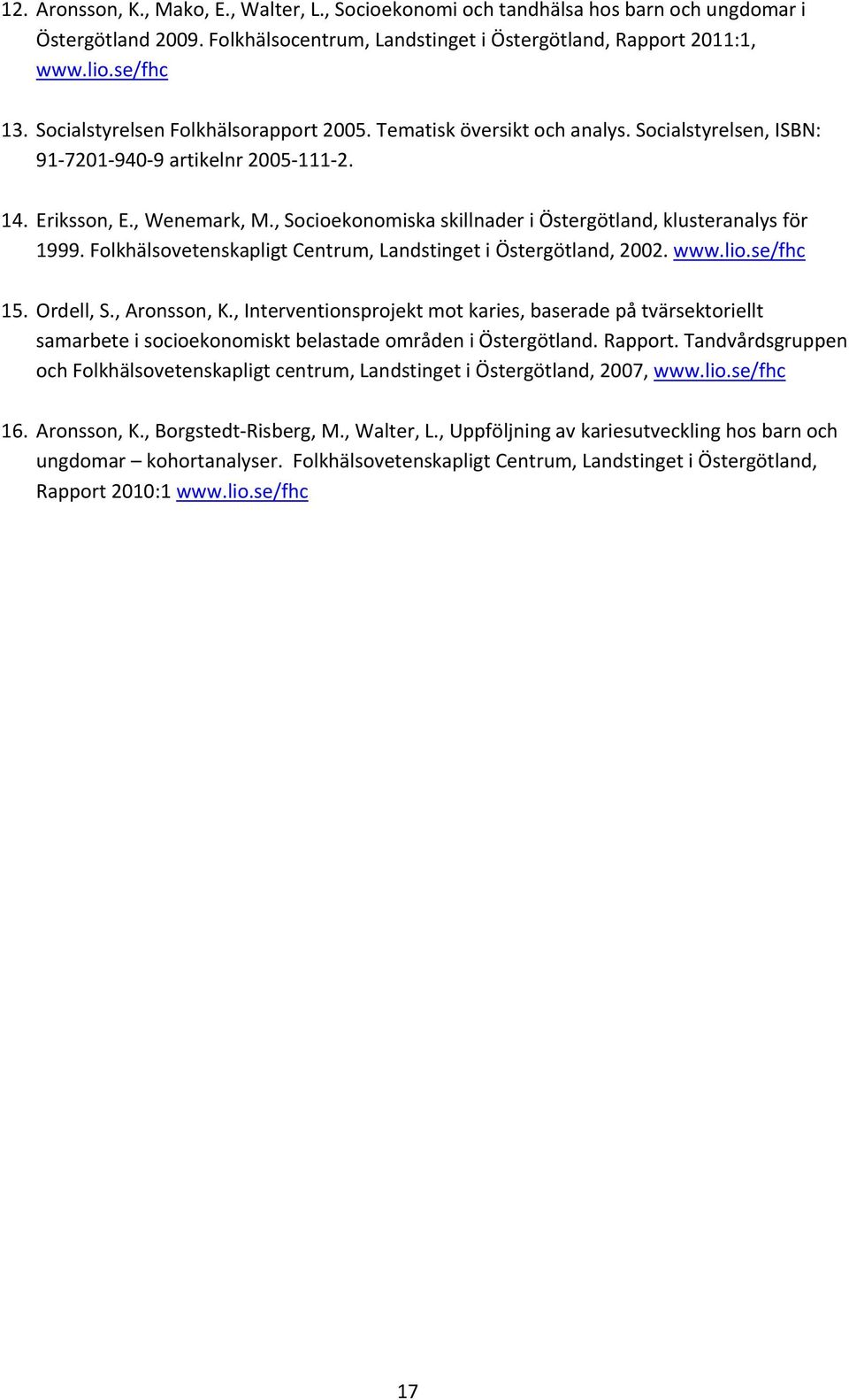 , Socioekonomiska skillnader i Östergötland, klusteranalys för 1999. Folkhälsovetenskapligt Centrum, Landstinget i Östergötland, 2002. www.lio.se/fhc 15. Ordell, S., Aronsson, K.