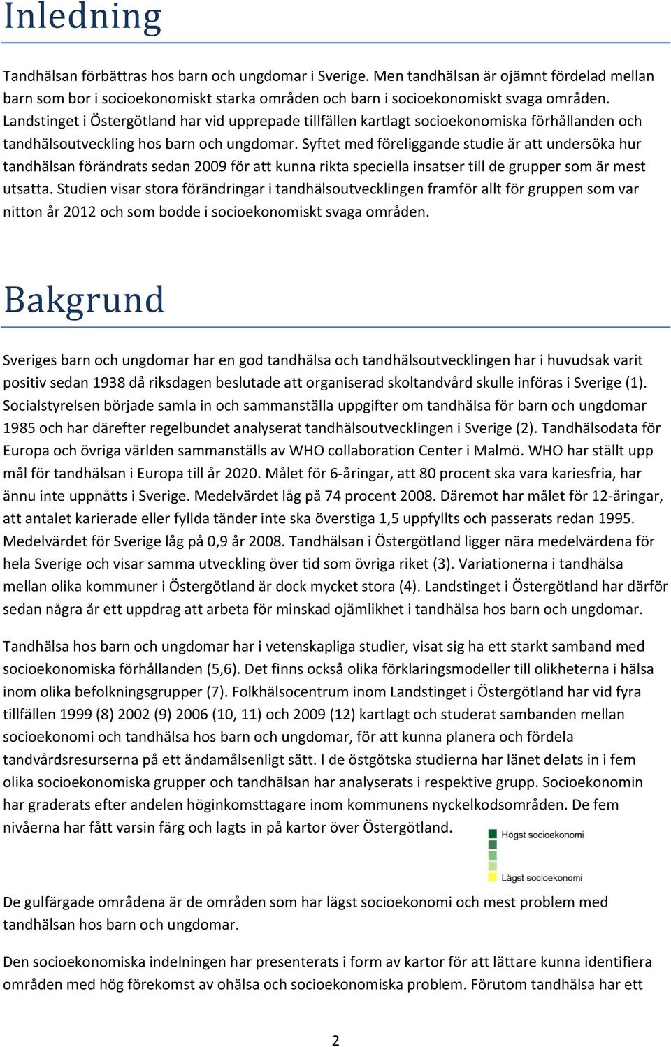 Syftet med föreliggande studie är att undersöka hur tandhälsan förändrats sedan 2009 för att kunna rikta speciella insatser till de grupper som är mest utsatta.