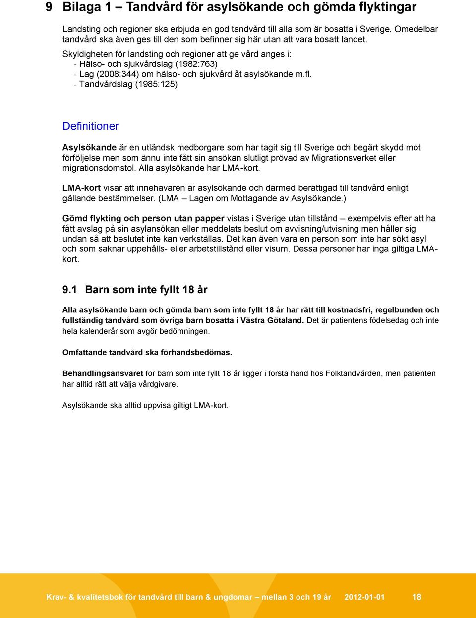 Skyldigheten för landsting och regioner att ge vård anges i: - Hälso- och sjukvårdslag (1982:763) - Lag (2008:344) om hälso- och sjukvård åt asylsökande m.fl.