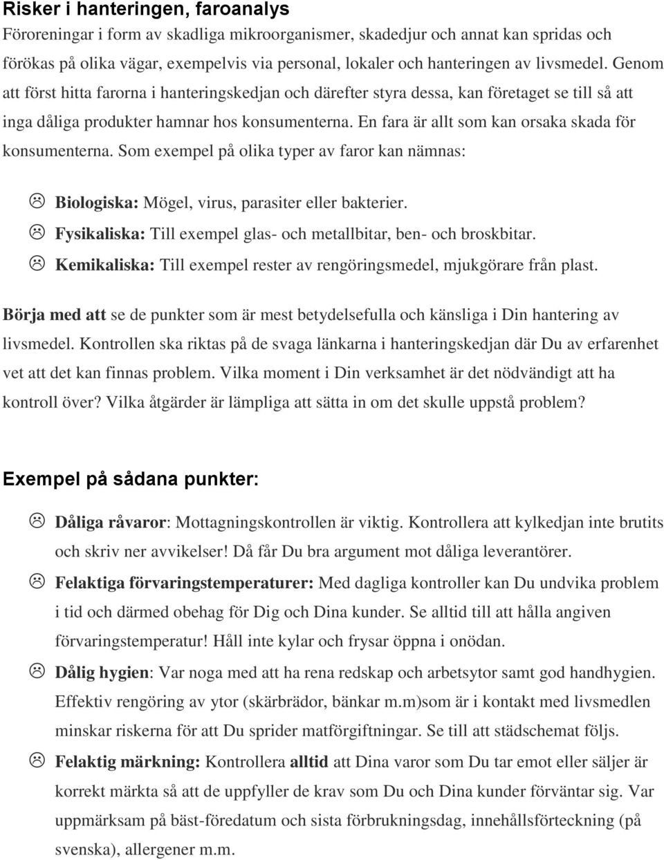 En fara är allt som kan orsaka skada för konsumenterna. Som exempel på olika typer av faror kan nämnas: Biologiska: Mögel, virus, parasiter eller bakterier.