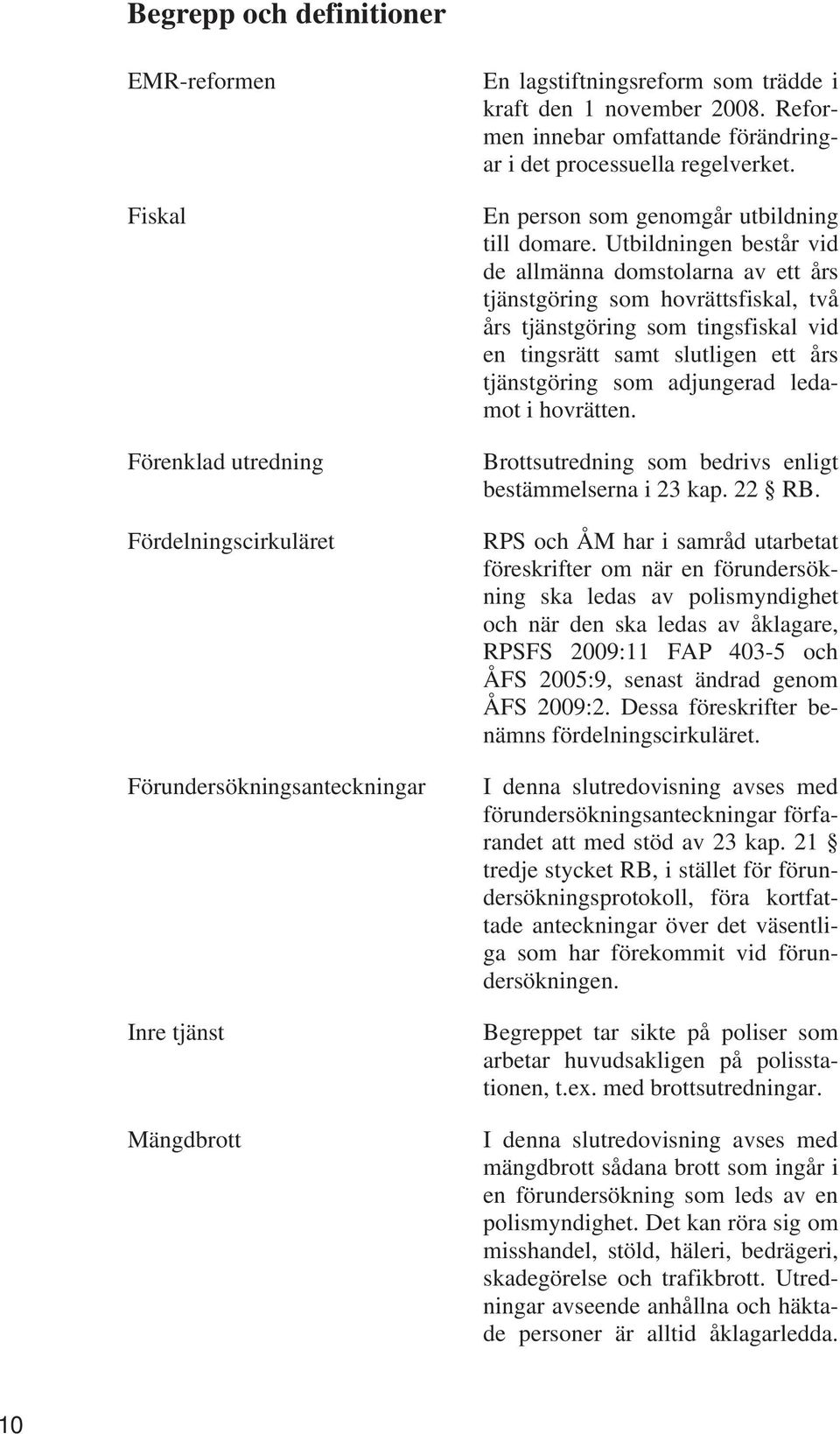 Utbildningen består vid de allmänna domstolarna av ett års tjänstgöring som hovrättsfiskal, två års tjänstgöring som tingsfiskal vid en tingsrätt samt slutligen ett års tjänstgöring som adjungerad