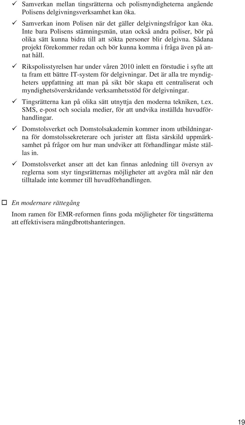 Sådana projekt förekommer redan och bör kunna komma i fråga även på annat håll. Rikspolisstyrelsen har under våren 2010 inlett en förstudie i syfte att ta fram ett bättre IT-system för delgivningar.