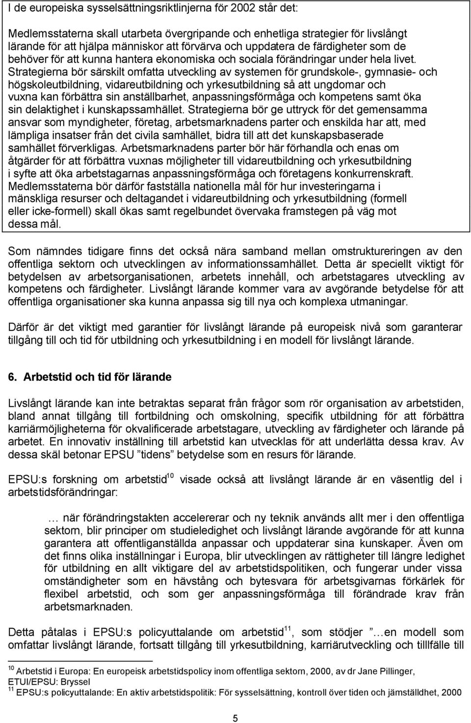 Strategierna bör särskilt omfatta utveckling av systemen för grundskole-, gymnasie- och högskoleutbildning, vidareutbildning och yrkesutbildning så att ungdomar och vuxna kan förbättra sin