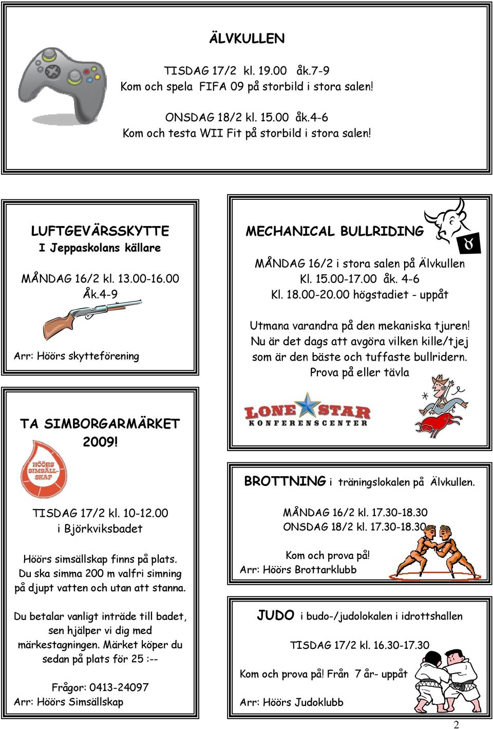 00 högstadiet - uppåt Utmana varandra på den mekaniska tjuren! Nu är det dags att avgöra vilken kille/tjej som är den bäste och tuffaste bullridern. Prova på eller tävla TA SIMBORGARMÄRKET 2009!