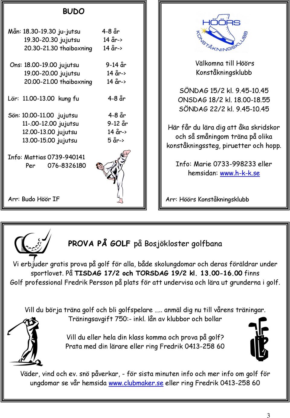 00 jujutsu 5 år-> Info: Mattias 0739-940141 Per 076-8326180 Välkomna till Höörs Konståkningsklubb SÖNDAG 15/2 kl. 9.45-10.