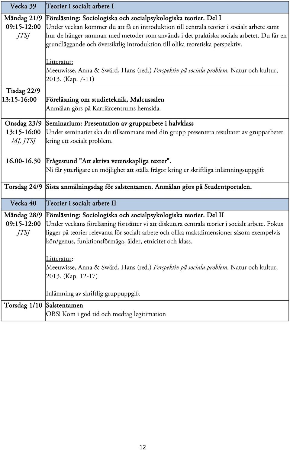 Du får en grundläggande och översiktlig introduktion till olika teoretiska perspektiv. Litteratur: Meeuwisse, Anna & Swärd, Hans (red.) Perspektiv på sociala problem. Natur och kultur, 2013. (Kap.