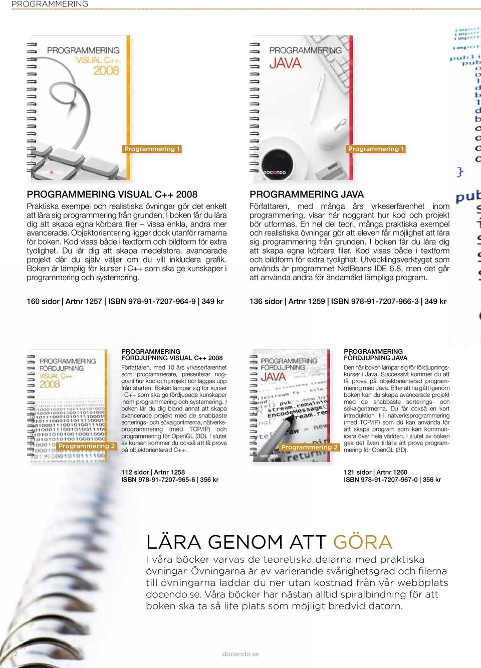 Kod visas både i textform och bildform för extra tydlighet. Du lär dig att skapa medelstora, avancerade projekt där du själv väljer om du vill inkludera grafi k.