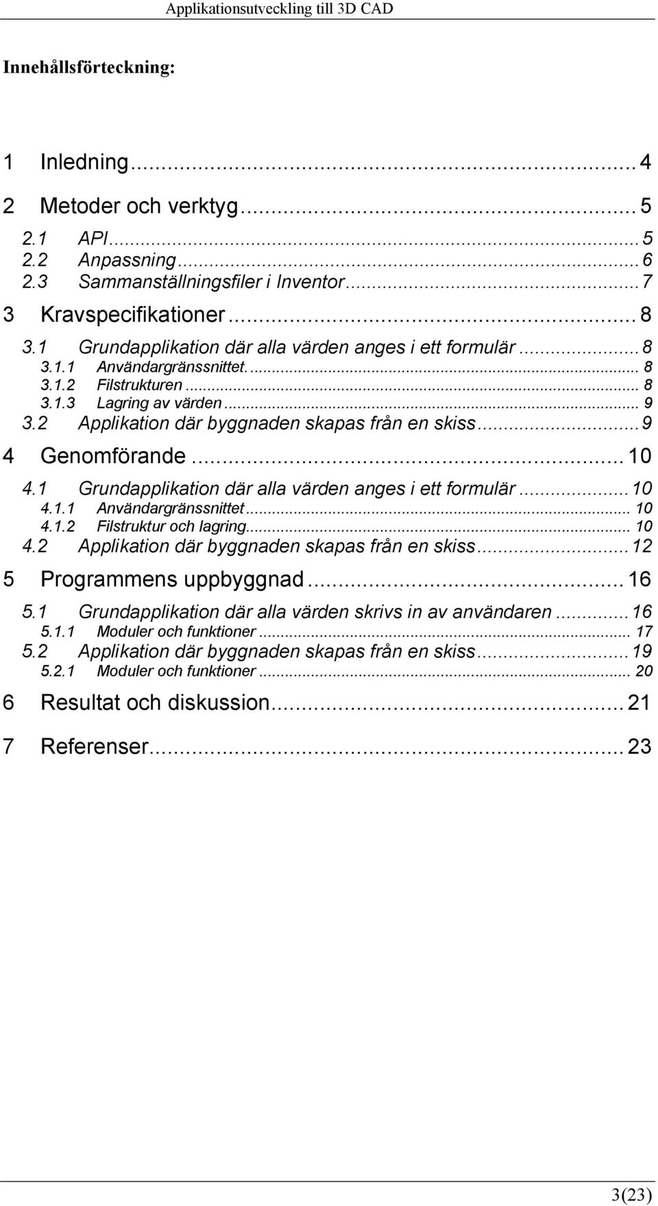 ..9 4 Genomförande... 10 4.1 Grundapplikation där alla värden anges i ett formulär...10 4.1.1 Användargränssnittet... 10 4.1.2 Filstruktur och lagring... 10 4.2 Applikation där byggnaden skapas från en skiss.