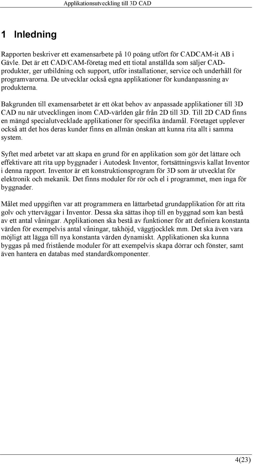 De utvecklar också egna applikationer för kundanpassning av produkterna.
