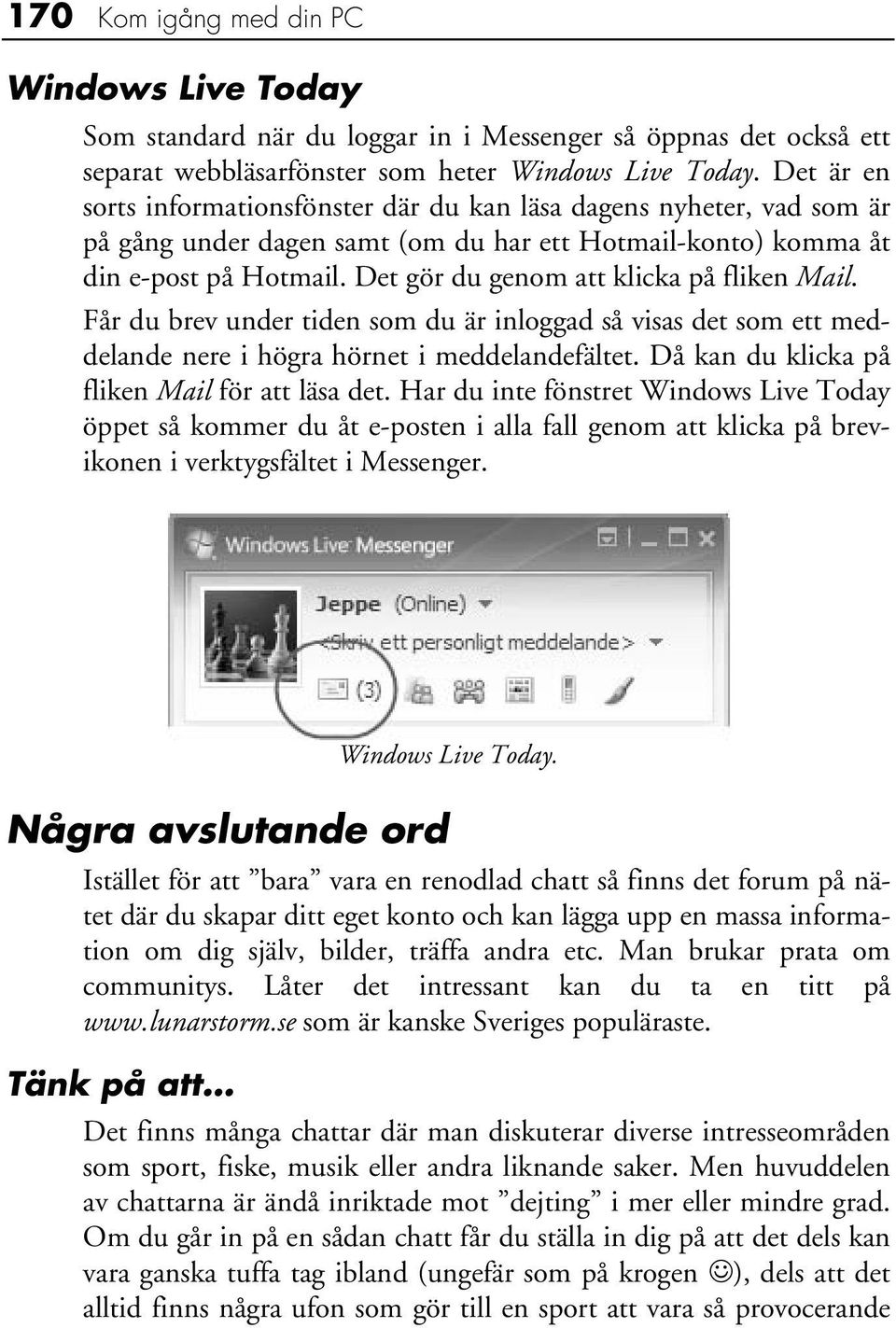 Det gör du genom att klicka på fliken Mail. Får du brev under tiden som du är inloggad så visas det som ett meddelande nere i högra hörnet i meddelandefältet.